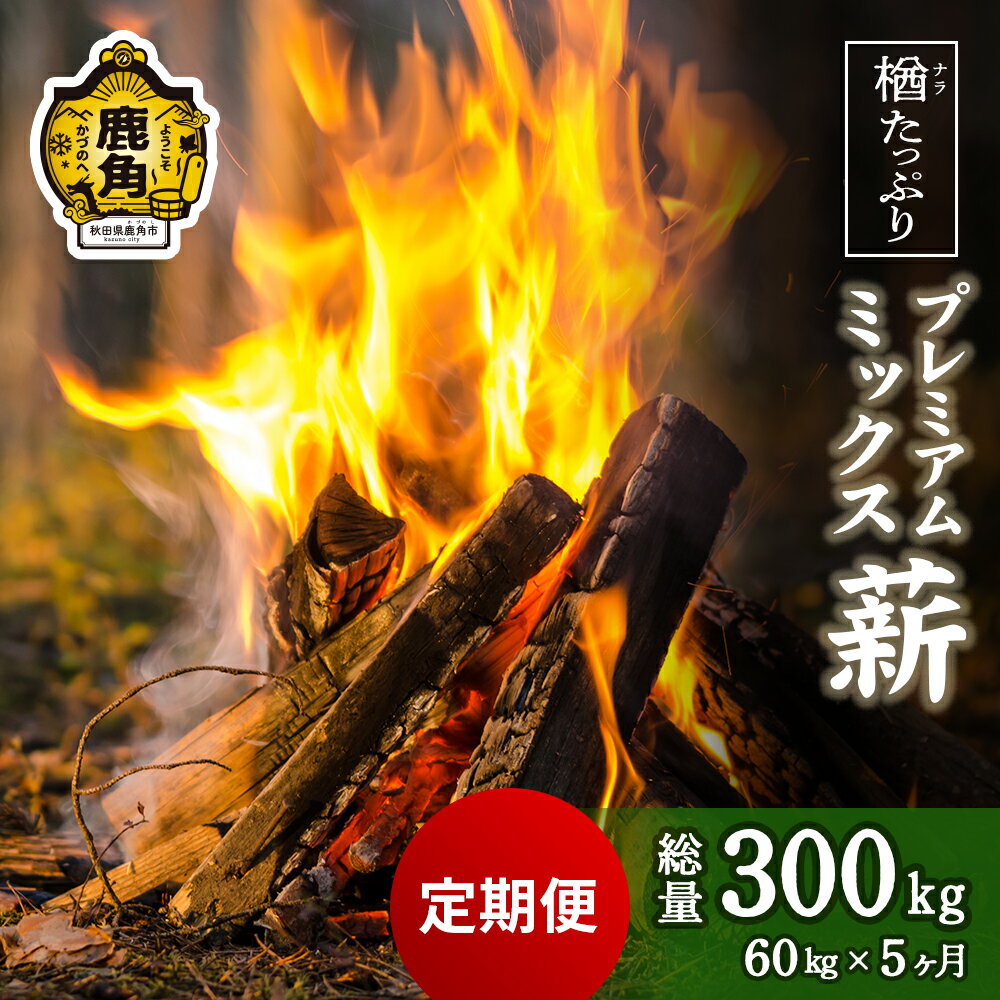 【ふるさと納税】 「 薪 定期便 」楢(ナラ)たっぷり！ プレミアムミックス薪 60kg × 5回 ( 300kg ) 《 ストーブ ・ 暖炉 用 》 まき 薪box 広葉樹 薪ストーブ 家庭用 暖房 だんろ サウナ テントサウナ 焚火 たきび 秋田県 秋田 あきた 鹿角市 鹿角 送料無料 【西村林業】