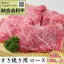 【ふるさと納税】秋田由利牛 すき焼き用 ロース 600g（300g×2パック）　【ロース お肉 牛肉 すき焼き】