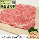 【ふるさと納税】秋田由利牛 しゃぶしゃぶ用 ロース 1.5kg(300g×5パック) お肉 牛肉 牛肉/しゃぶしゃぶ