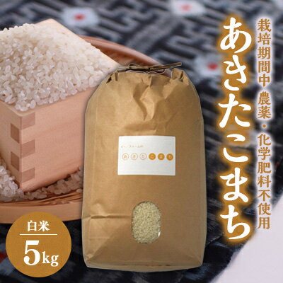 10月下旬より発送[令和5年産]あきたこまち白米5kg (栽培期間中農薬不使用・化学肥料不使用)[配送不可地域:離島・沖縄県]