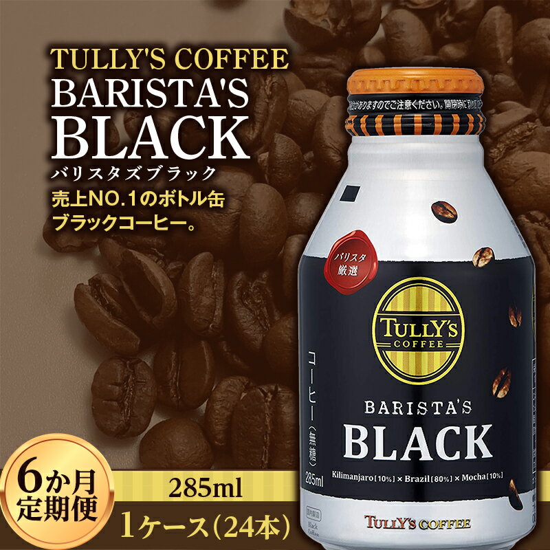 【ふるさと納税】 〈6か月定期便〉 TULLY'S COFFEE BARISTA'S BLACK（バリスタズブラック）285ml ×1ケース　(24本)　6か月定期便合計144本 F2Y-3439