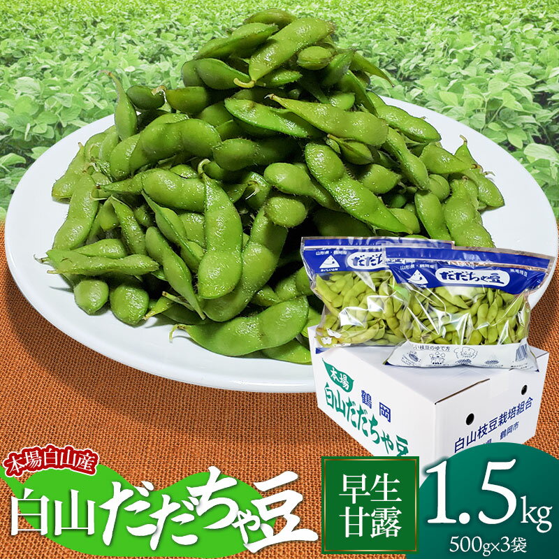 商品説明 内容量・だだちゃ豆（枝豆）　早生甘露：1.5kg（500g×3袋） ・オリジナル塩「だだっ塩」 産地山形県鶴岡市白山 発送方法冷蔵発送 賞味期限冷蔵2〜3日 ※鮮度低下により風味が失われるため、到着後は冷蔵保存し、お早めにお召し上がりください。 発送期日令和6年7月下旬～8月上旬頃 ※天候や発育状況により、発送期間が前後する場合がございます。 ※お申込み順に発送していきますので予めご了承ください。 ※お届け日のご指定はできません。 提供事業者農家 長四郎 返品・交換について ※返礼品の発送には万全を期しておりますが、到着後は必ずすぐに開封し中身の確認をお願いします。 ※外装破損・水漏れ・異物・汚れ・誤配送など、異常があった場合はお早めにご連絡ください。当市の不備による初期不良・破損についての交換などの対応は、到着後2日以内までとさせていただきます。 ※到着後2日を経過したものについての、返品・交換などの対応は一切お受けできませんので、予めご了承ください。 アレルギー表示大豆 ※画像はすべてイメージです。 ・ふるさと納税よくある質問はこちら ・寄附申込みのキャンセル、返礼品の変更・返品はできません。あらかじめご了承ください。◆こちらの返礼品は【令和6年産】の先行予約です。 発送時期：令和6年7月下旬～8月上旬頃 ※こちらの返礼品は【先行予約】です。発送時期について必ずご確認の上お申し込みください。 ※天候や生育状況などにより発送時期が前後する場合がございます。予めご了承ください。 ※お届け日のご指定はお受けできません。ご了承ください。 ※お申し込み後にお引越しなどでお届け先に変更が生じた場合は、お早めにご連絡をいただきますようお願いいたします。