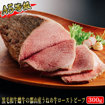 [桜八]A5等級「うねめ牛」ローストビーフ 300g(ローストビーフソース付) [ 肉 加工品 牛肉 郡山市 黒毛和牛 雌牛 手作業 丹念 味付け じっくり こだわり しっとり まろやか 旨味 肉料理 ]