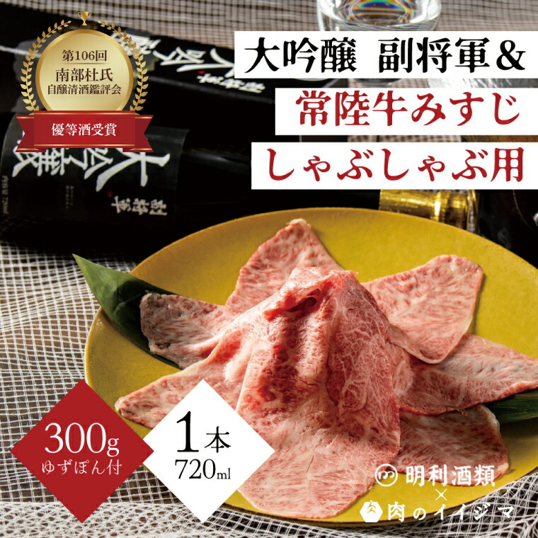 [明利酒類×肉のイイジマ]第106回 南部杜氏自醸清酒鑑評会 優等酒受賞!副将軍 大吟醸&常陸牛みすじしゃぶしゃぶ[日本酒 清酒 アルコール ブランド牛 水戸市 茨城県(ZZ-5)