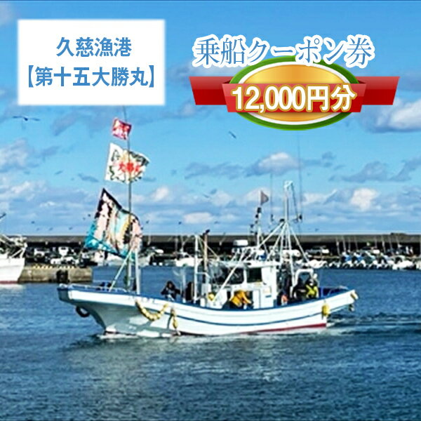 茨城県日立市 久慈漁港[第十五大勝丸]で使えるクーポン券(12000円分)[乗船券 クーポン券 茨城県 日立市]