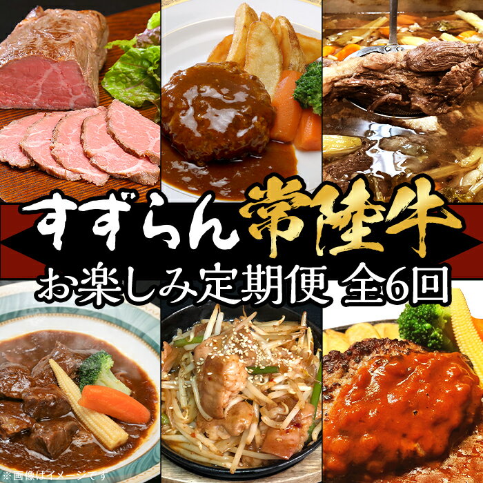 【ふるさと納税】定期便 6回 お楽しみ 牛肉 黒毛和牛 常陸牛 国産 贅沢 ハンバーグ ローストビーフ 【定期便】【全6回】すずらん「常陸牛」お楽しみ定期便（6ヶ月連続でお届け）