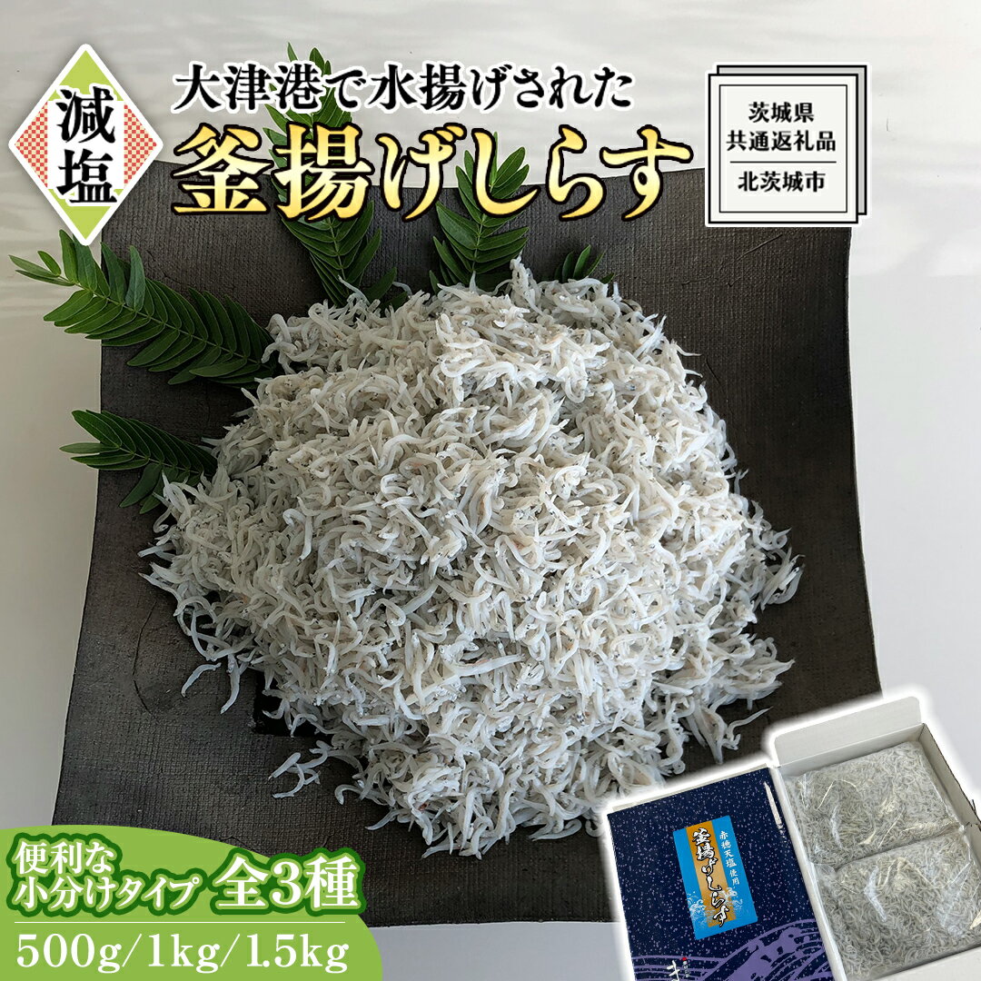 大津港水揚げの 釜揚げしらす 500g 1kg 1.5kg [ 小分け 選べる 内容量 ] (茨城県共通返礼品:北茨城市) しらす しらす丼 国内 釜揚げ 新鮮 シラス 海鮮 子ども カルシウム 減塩