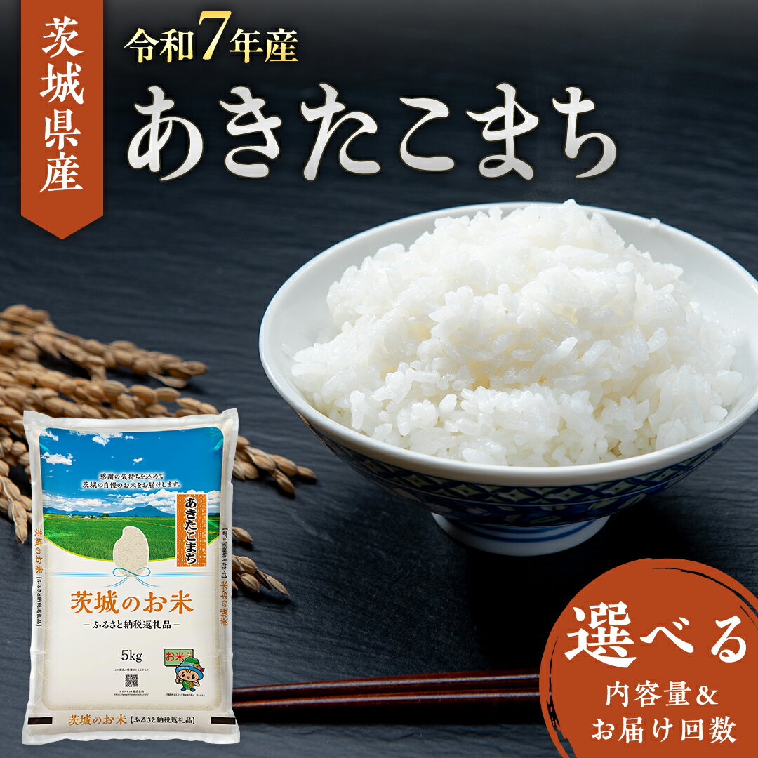 【ふるさと納税】【 令和7年産 】 茨城県産 あきたこまち ( 選べる内容量 ＆ お届け回数 ) 5kg 10kg 15kg 20kg 定期便 米 お米 コメ 白米 茨城県 精米 新生活 応援