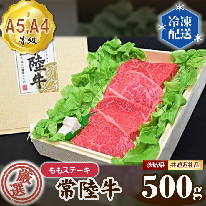 常陸牛 厳選!ももステーキ約500g(A5・A4等級)[茨城県共通返礼品] / 牛肉 黒毛和牛 高級 送料無料 茨城県