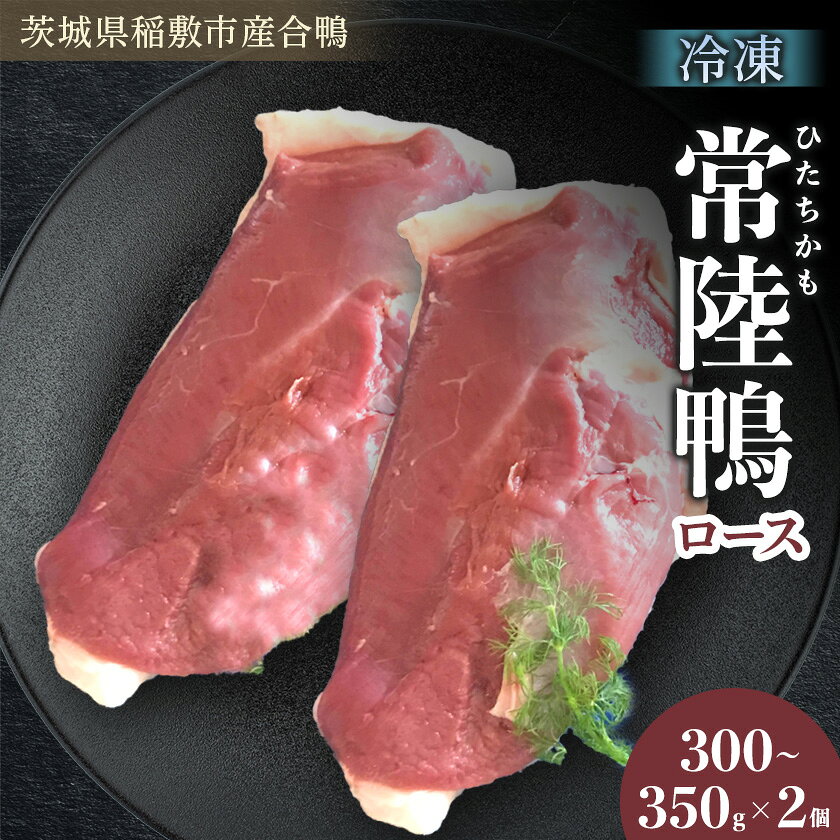 茨城県稲敷市産合鴨[常陸鴨]ロース 300〜350g×2個 (冷凍)[配送不可地域:離島・沖縄県]