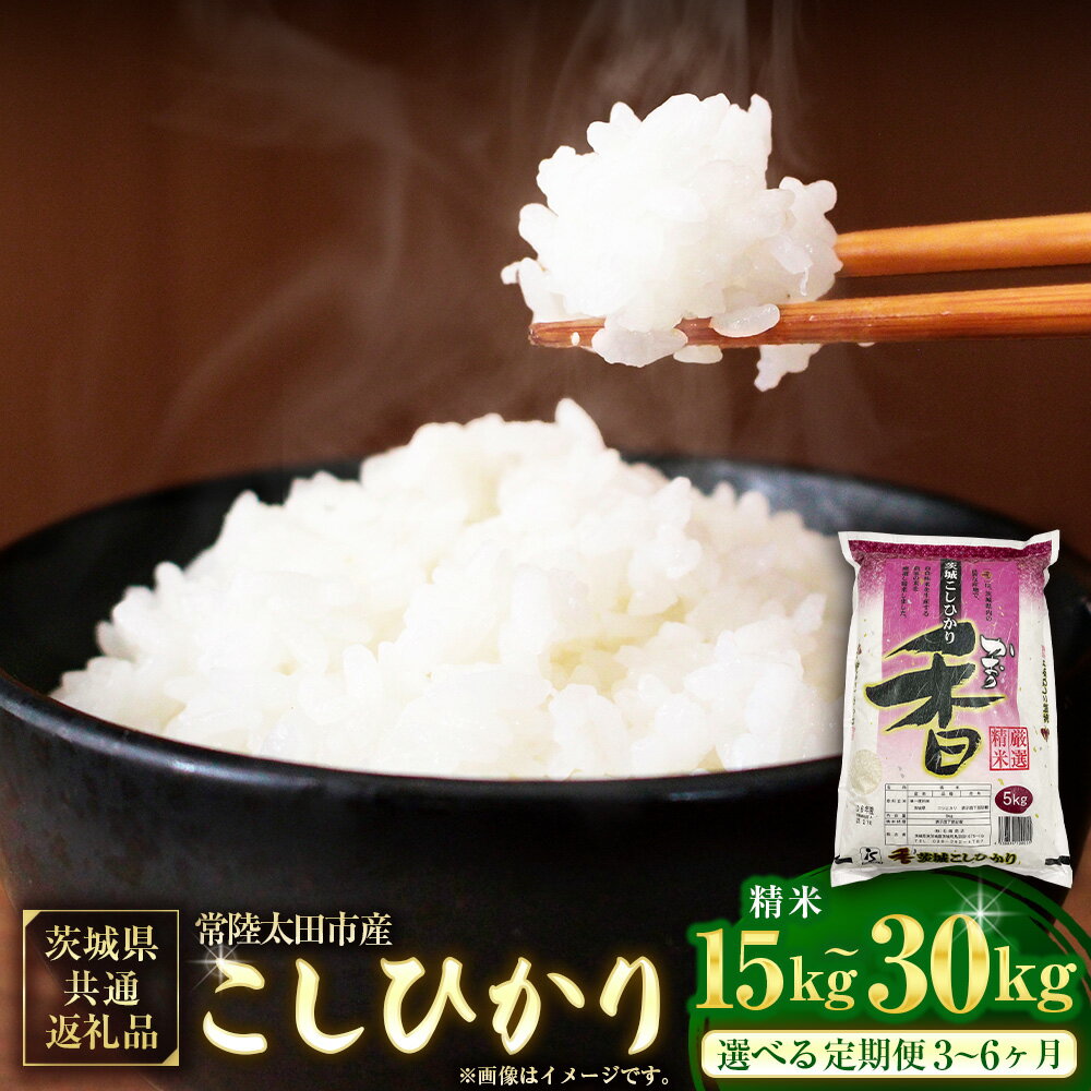 [選べる定期便][令和7年産 新米]茨城県産こしひかり 精米(茨城県共通返礼品・常陸太田市産) 1回あたり5kg 1ヶ月毎 3回 6回 こしひかり コシヒカリ 米 お米 こめ おこめ コメ 白米 単一原料米 ご飯 ごはん 茨城県産 国産 茨城県 神栖市 送料無料