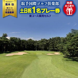 【ふるさと納税】 ゴルフ プレー 取手国際ゴルフ倶楽部〔土日祝1名プレー券地産お土産付〕東コース乗用セルフ <関東地域> 土日祝 ゴルフ場 名門 有名 茨城