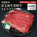 黒毛和牛常陸牛ももスライス 約600g（茨城県共通返礼品） モモスライス 薄切り うす切り 冷凍 しゃぶしゃぶ すき焼き すきやき お鍋 焼肉 牛肉 もも肉 モモ肉 国産 高級 600グラム 3人前 4人前 お祝い 記念日 ギフト 贈答 贈り物 内祝い お祝い 誕生日