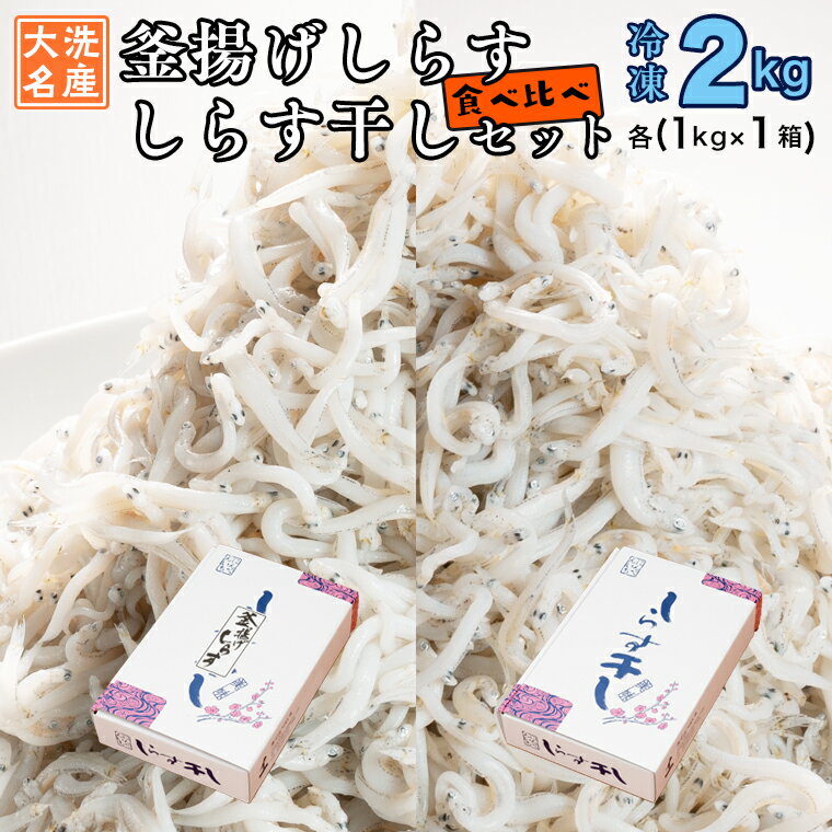 18位! 口コミ数「0件」評価「0」釜揚げしらす しらす干し 2kg セット (各 1kg ) 食べ比べ 天然 しらす シラス 魚介 離乳食 大洗 茨城県