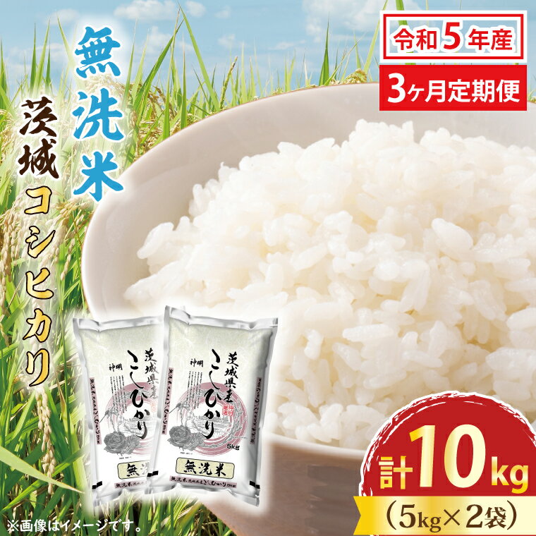 【ふるさと納税】【3カ月定期便】 令和5年産 無洗米 茨城 コシヒカリ 10kg (5kg×2袋) ×3カ月 米 お米 おこめ 白米 ライス ご飯 精米 こしひかり 国産 茨城県産 定期便