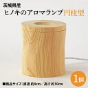 【ふるさと納税】茨城県産 ヒノキのアロマランプ【円柱型】 ひのき ヒノキ ライト インテリア(BH001)