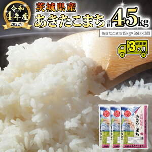 【ふるさと納税】【3ヶ月 定期便】 令和4年産米 茨城県産 あきたこまち 15kg (5kg × 3袋) × 3回 計45kg 米 お米 こめ コメ 白米 精米 茨城県 いばらき 単一米 産地直送 お取り寄せ