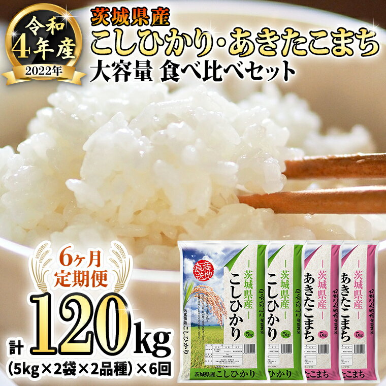 【ふるさと納税】【6ヶ月定期便】 令和4年産米 茨城県産 コシヒカリ ・ あきたこまち 大容量 食べ比べ セット (精米) 20kg ( 5kg ×2袋×2品種)×6回 計 120kg お米 米 白米 精米大容量 定期便 6回 6ヶ月 おすすめ 人気 大人気 国産 茨城県 いばらき ランキング 単一米