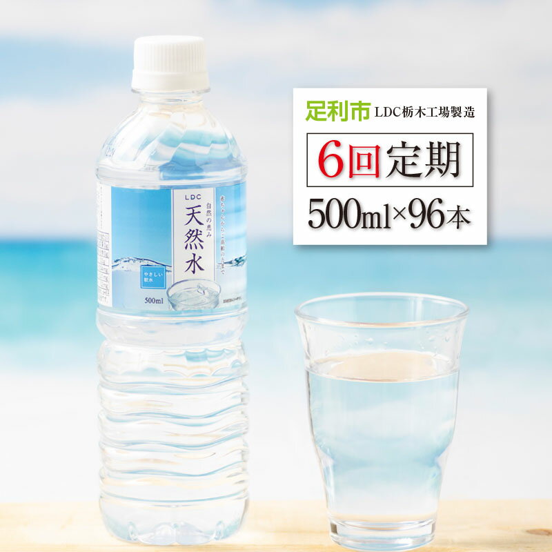 【定期便6回】LDC自然の恵み天然水500ml×96本　さわやかな飲み心地のやさしい軟水【 ミネラルウォーター 防災 防災食 防災グッズ 超軟水 天然水 水 みず まとめ買い 財宝 備蓄品 備蓄 栃木県 足利市 】