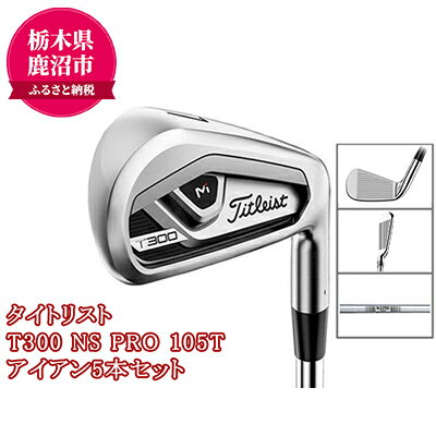 【ふるさと納税】ゴルフクラブ タイトリスト T300 NS PRO 105T アイアン5本セット　【雑貨・スポーツ用品・ゴルフ用品】