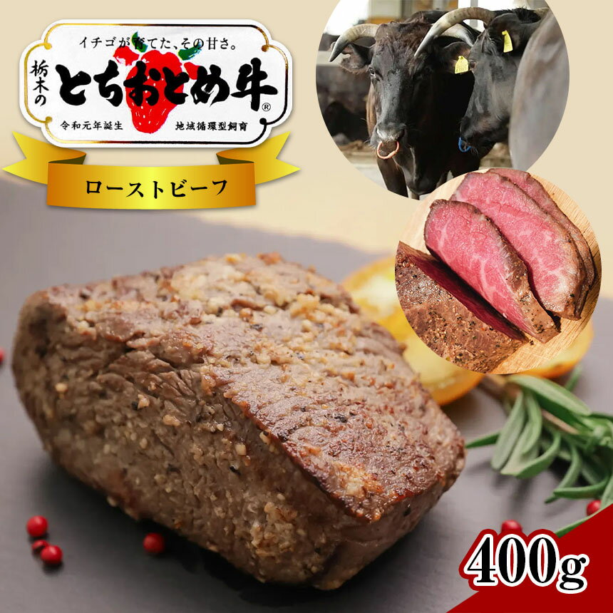 【ふるさと納税】イチゴを食べる栃木県の牛 とちおとめ 牛 ローストビーフ 400g 銘柄牛 黒毛和牛 牛 ブランド牛 全国 トップクラス こだわり 品質 特産品 良質 赤身 肉質 融点 低い 香り 味わい 美味しい 旨み パーティ オードブル 生産者 技 真岡市 送料無料