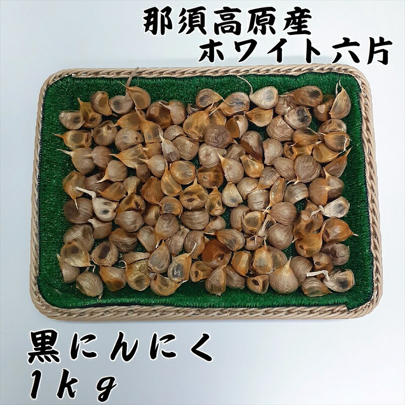 【ふるさと納税】那須高原産 ホワイト六片 黒にんにく 1kg【那須高原山麓　自家栽培　ホワイト　六片　にんにく　アルギニン　ポリフェノール　各種アミノ酸　栄養価の高い食品　青森県発祥 栃木県 那須塩原市 】