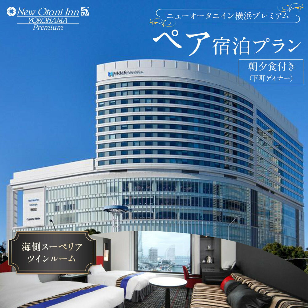 【ふるさと納税】ニューオータニイン横浜プレミアム ペア宿泊プラン 海側スーペリアツインルーム朝夕食付き（下町ディナー） | 宿泊 チケット 人気 おすすめ