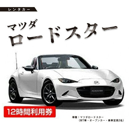 レンタカー　マツダロードスター　12時間利用券 ≪チケット 利用券 オープンカー スポーツカー ドライブ 旅行 トラベル 気分転換≫※着日指定送不可