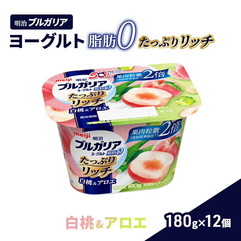 【ふるさと納税】明治ブルガリアヨーグルト脂肪0 たっぷりリッチ白桃&アロエ 180g 12個 【 乳製品 フルーツヨーグルト 朝食 デザート 間食 小腹 おやつ 食後 さわやか まろやか 満足感 食べ切…