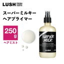 【ふるさと納税】LUSH ラッシュ スーパーミルキー ヘアプライマー 250g スタイリング ヘアミスト プライマー【1640980】