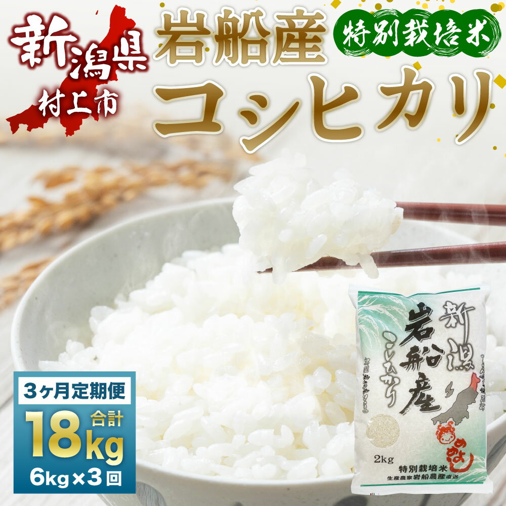 【ふるさと納税】【令和5年産米】特別栽培米 新潟県 岩船米 コシヒカリ 18kg (6kg×3ヶ月コース）お米 精米 白米 ご飯 ごはん 村上市 C4042