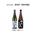 【ふるさと納税】日本酒 かたふね 純米酒・特別本醸造 720mlセット 酒 アルコール セット プレゼント ギフト 新潟 お届け:準備でき次第、順次発送致します...