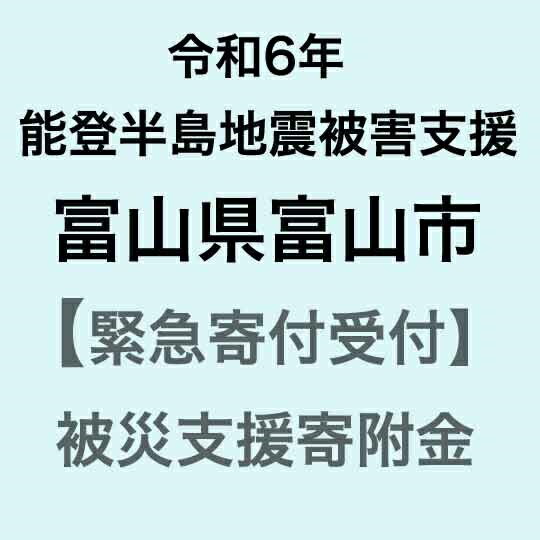 [令和6年能登半島地震災害支援緊急寄附受付]富山県富山市災害応援寄附金(返礼品はありません)