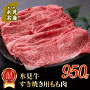 【ふるさと納税】 A4ランク以上 氷見牛もものすき焼き用肉950g すきやき しゃぶしゃぶ 牛 肉 モモ 記念日 黒毛和牛 牛 肉 富山 氷見 国産牛 ブランド牛