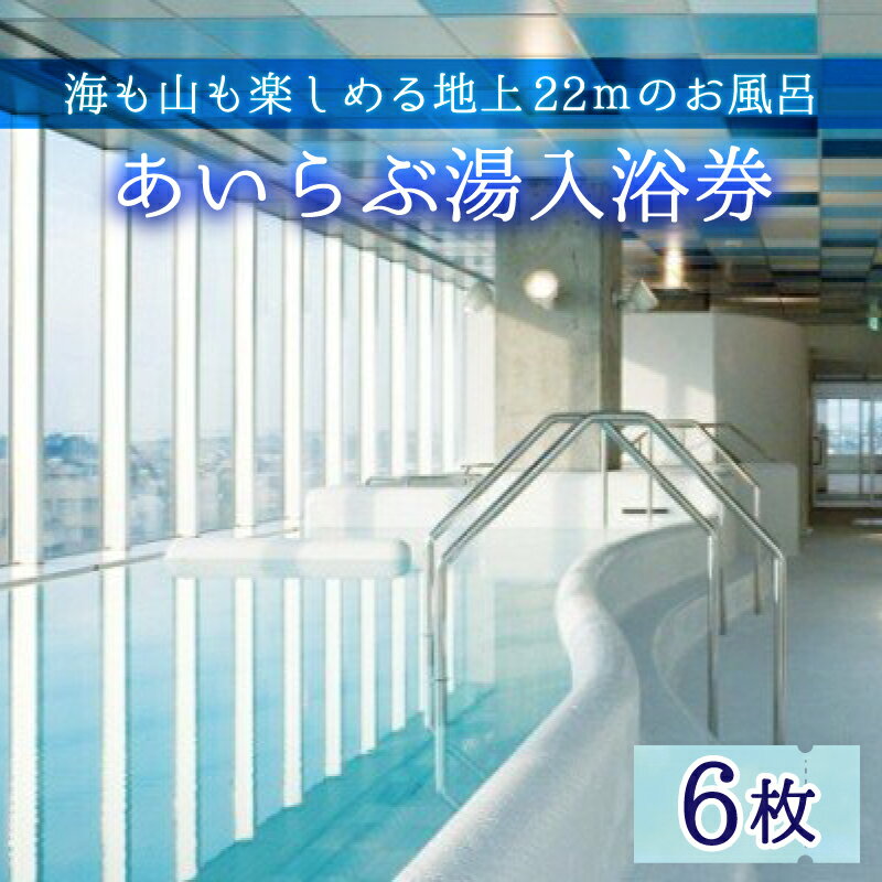 【ふるさと納税】あいらぶ湯入浴券 / 温泉 お風呂 6枚 地上22m 立山連峰 富山湾 パノラマ 絶景 保湿 サウナ ジェットバス 観光 富山県 滑川市