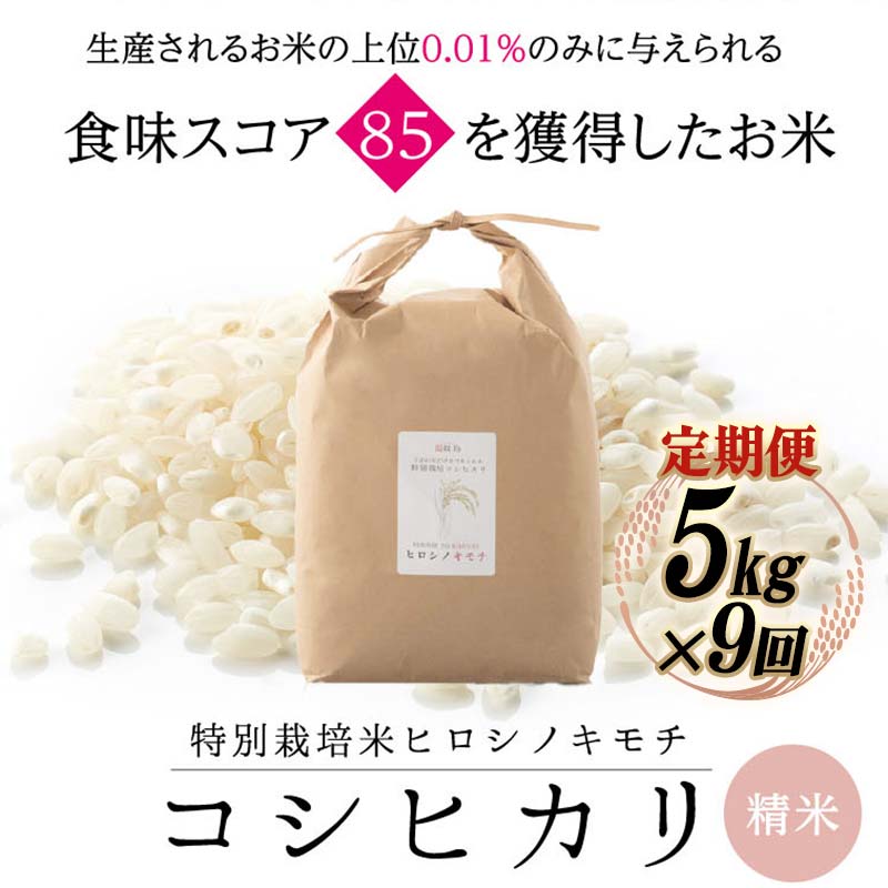 【ふるさと納税】【先行予約】【9回定期】特別栽培米 コシヒカリ ヒロシノキモチ 精米 5kg 総計45kg ...