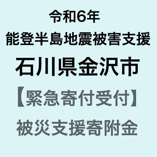 [令和6年能登半島地震災害支援緊急寄附受付]石川県金沢市災害応援寄附金(返礼品はありません)