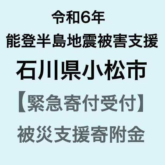 14位! 口コミ数「24件」評価「5」【令和6年能登半島地震災害支援緊急寄附受付】石川県小松市災害応援寄附金（返礼品はありません）