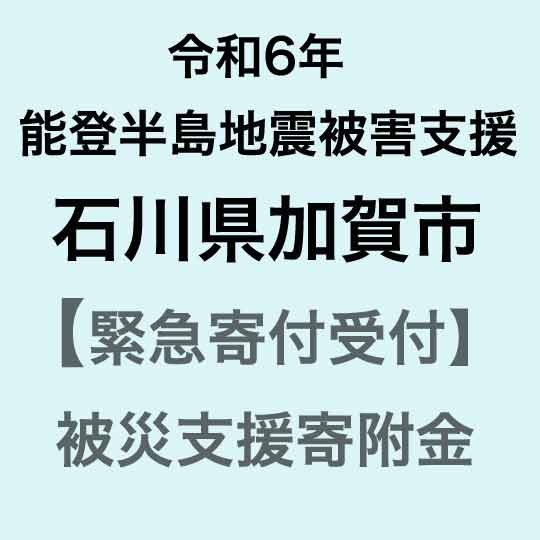 [令和6年能登半島地震災害支援緊急寄附受付]石川県加賀市災害応援寄附金(返礼品はありません)