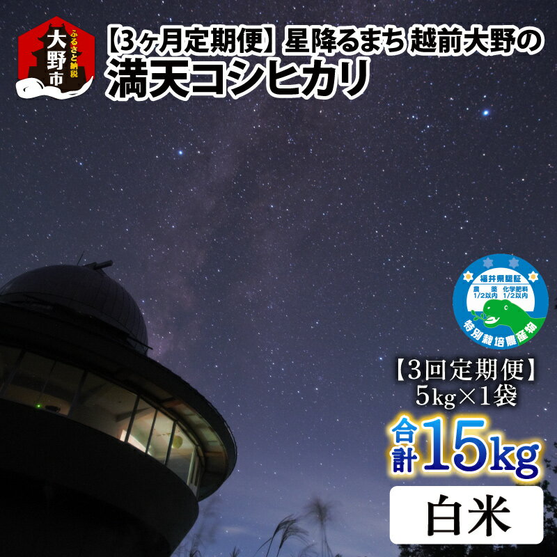 [令和5年産][3ヶ月定期便]星降るまち 越前大野の「満天コシヒカリ」白米 5kg × 3回 計 15kg 農薬・化学肥料50%以上カットの特別栽培米 農家直送 単一原料米 大野市| 精米 玄米 白米 ご飯 ごはん 産地直送 食品 お取り寄せ 美味しい 米処 送料無料