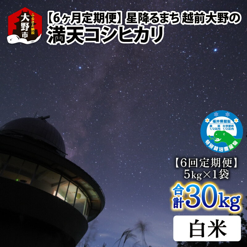 [令和5年産][6ヶ月定期便]星降るまち 越前大野の「満天コシヒカリ」白米 5kg × 6回 計 30kg 農薬・化学肥料50%以上カットの特別栽培米 農家直送 単一原料米 大野市[E-005001]|精米 玄米 白米 ご飯 ごはん 産地直送 食品 美味しい 米処 送料無料