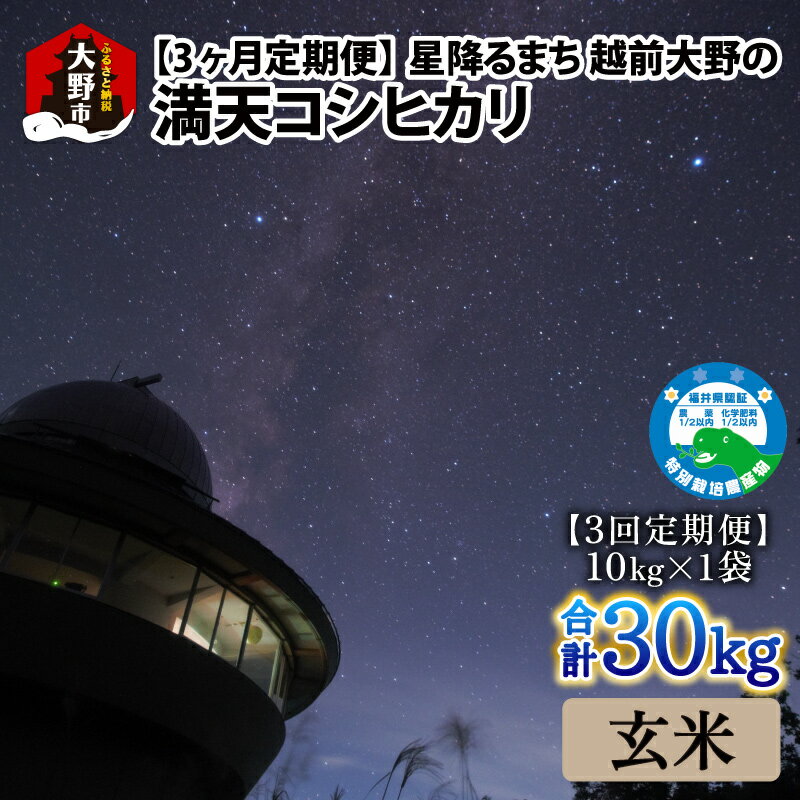 【ふるさと納税】【令和5年産】【3ヶ月定期便】星降るまち 越前大野の「満天コシヒカリ」玄米 10kg × 3回 計 30kg 農薬・化学肥料50%以上カットの特別栽培米 農家直送 単一原料米 大野市[D-005001]|精米 玄米 白米 ご飯 ごはん こしひかり 産地直送 食品 米処 送料無料