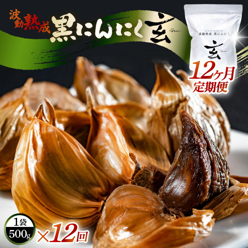 定期便 ≪12ヶ月連続お届け≫ 黒にんにく 500g × 12回 計6kg 止まらなくなるほど美味しい！波動 熟成 『玄』 【黒にんにく にんにく サプリ 贈答 ギフト お土産 国産】