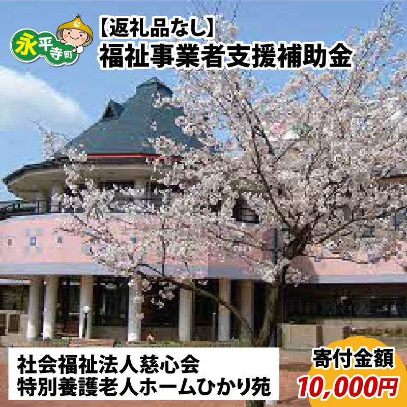 【ふるさと納税】【お礼の品なし】福祉サービス事業補助金（社会福祉法人慈心会 特別養護老人ホームひかり苑）【寄付金額 10,000円】 / 永平寺町