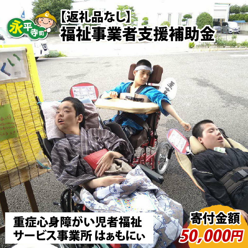 【ふるさと納税】【お礼の品なし】福祉事業者支援補助金（重症心身障がい児者福祉サービス事業所 はぁもにぃ）【寄付金額 50,000円】 / 永平寺町