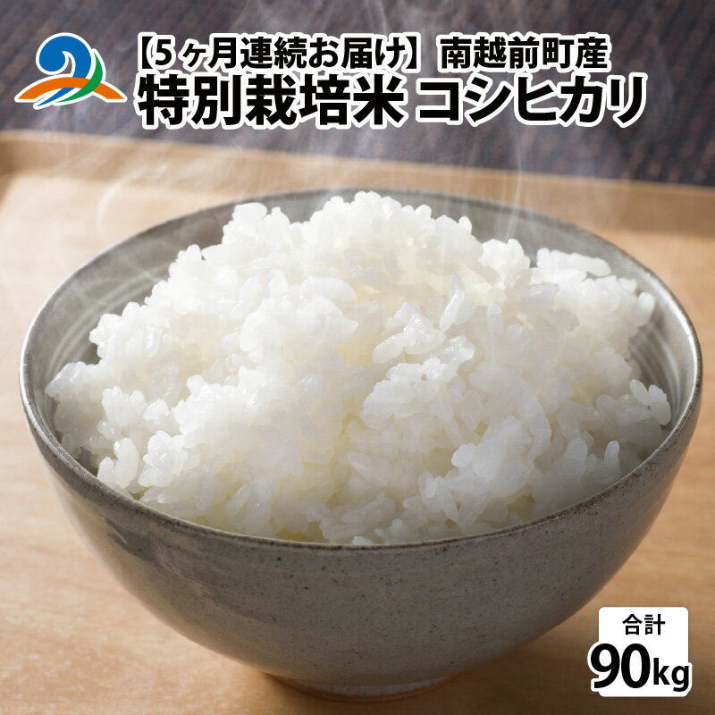 【ふるさと納税】【先行予約】【5ヶ月連続お届け】令和6年度産 特別栽培米 コシヒカリ 18kg×5ヶ月（計90kg）【2024年10月より順次発送】/ 国産 精米 白米 ご飯 こめ 定期便 南越前町 送料無料[L-012003]