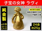 【ふるさと納税】純金（24金）製『子宝の女神ラヴィ』1／8レプリカ【純金 K18 賞用 ギフト プレゼント 贈り物 置物 ゴールド 金 子宝 女神ラヴィ レプリカ 純金 鋳物師屋遺跡 いもじやいせき 山梨県 南アルプス市 】