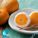 【ふるさと納税】みかん大福(6個入)シャリっとしたみかんが口で溶ける甘くてジューシーなみかん大福です