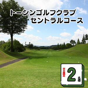 【ふるさと納税】【平日限定 2名様】トーシンゴルフクラブセントラルコース限定