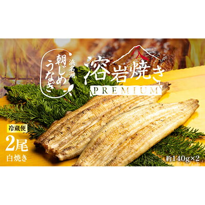 【ふるさと納税】【浜名湖産】朝じめ うなぎ 溶岩焼き 白焼き 2尾（約140g×2尾）　【 熟練 職人 国産 天然溶岩 手焼き 鰻専門店 焼きたて 美味しい 冷蔵便 極上 ふわとろ 食感 】